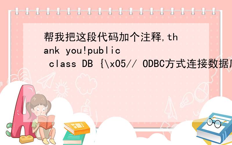 帮我把这段代码加个注释,thank you!public class DB {\x05// ODBC方式连接数据库String sDBDriver = 