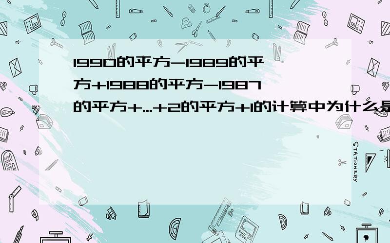 1990的平方-1989的平方+1988的平方-1987的平方+...+2的平方+1的计算中为什么是1990乘（1990+1）除2要详细的回答.快