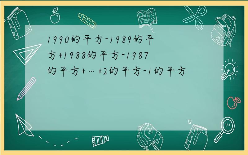 1990的平方-1989的平方+1988的平方-1987的平方+…+2的平方-1的平方