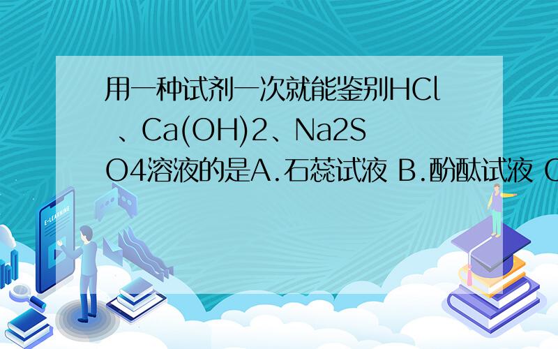用一种试剂一次就能鉴别HCl 、Ca(OH)2、Na2SO4溶液的是A.石蕊试液 B.酚酞试液 C.稀硫酸 D.BaCl2溶液