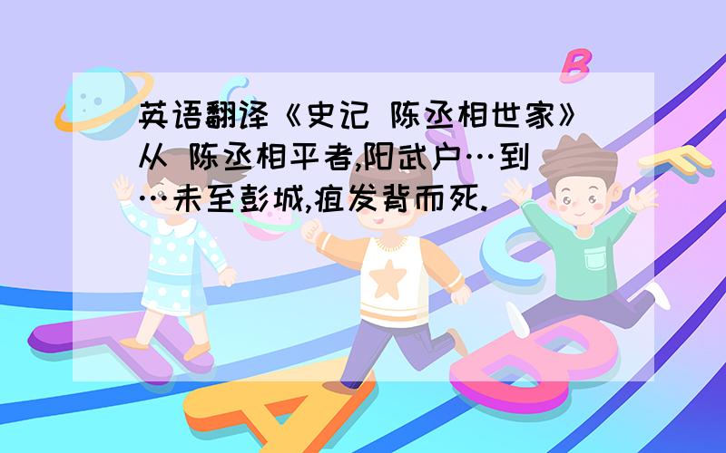 英语翻译《史记 陈丞相世家》从 陈丞相平者,阳武户…到 …未至彭城,疽发背而死.