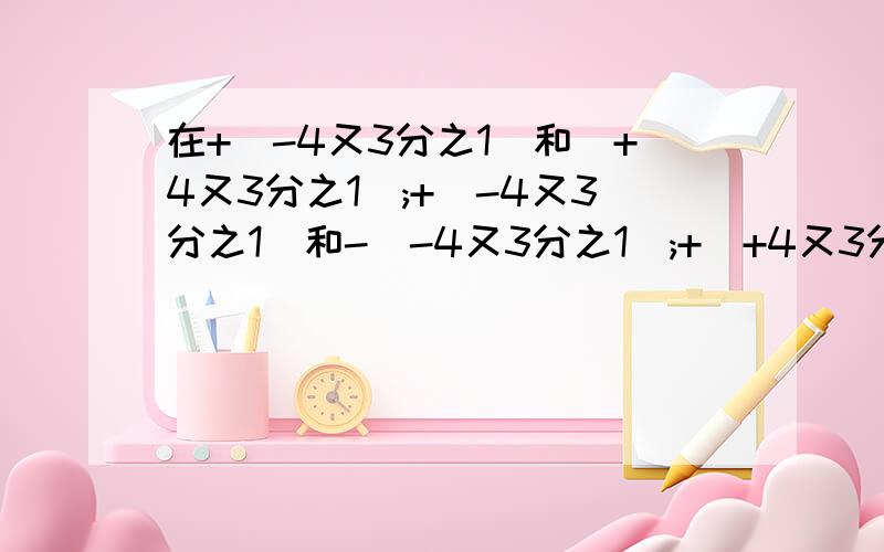 在+(-4又3分之1)和(+4又3分之1);+(-4又3分之1)和-(-4又3分之1);+(+4又3分之1)和-(-4又3分之1);-|-4又3分之1|和-(-4又3分之1)中互为相反数的有()组.A1,B2,C3,D4.