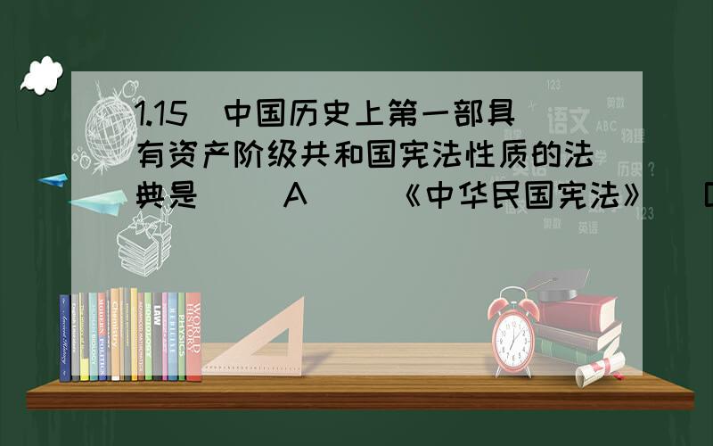 1.15．中国历史上第一部具有资产阶级共和国宪法性质的法典是（ ）A) ．《中华民国宪法》 (B) ．《钦定宪法大纲》 (C) ．《中华民国约法》 (D) ．《中华民国临时约法》..2.43．1951年10月,人民