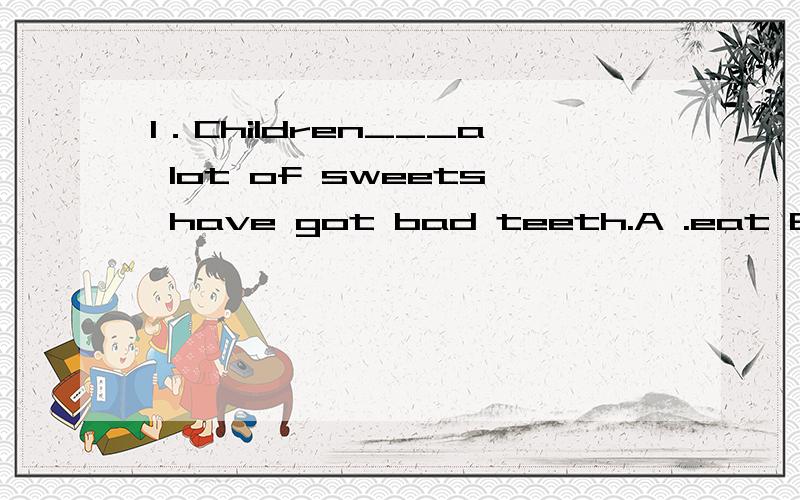 1．Children___a lot of sweets have got bad teeth.A .eat B.are eating C.that eat D.which eat2.--Mike is not coming to the football game this afternoon.---It's a shame!He____!A.promises B.promised C.will promise D.had promised3.It's not necessary for