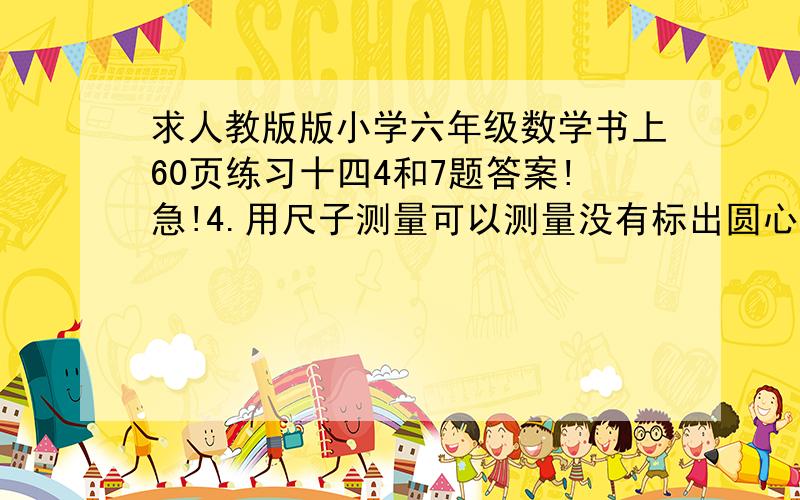 求人教版版小学六年级数学书上60页练习十四4和7题答案!急!4.用尺子测量可以测量没有标出圆心的圆的直径,想一想,这是为什么?7.花一个只有一条对称轴的四边形,再花一个只有2条对称轴的四