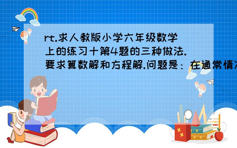 rt.求人教版小学六年级数学上的练习十第4题的三种做法.要求算数解和方程解.问题是：在通常情况下,体积相等的冰的质量比水的质量少十分之一,现有一块重9千克的冰,如果有一桶水的体积和