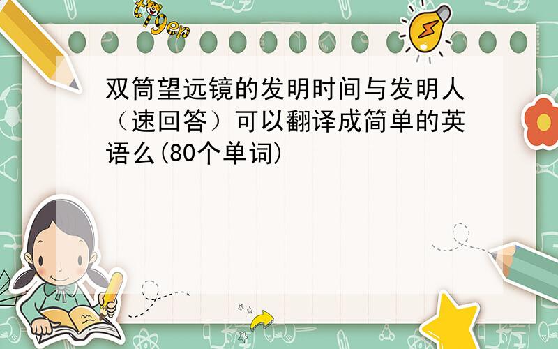 双筒望远镜的发明时间与发明人（速回答）可以翻译成简单的英语么(80个单词)