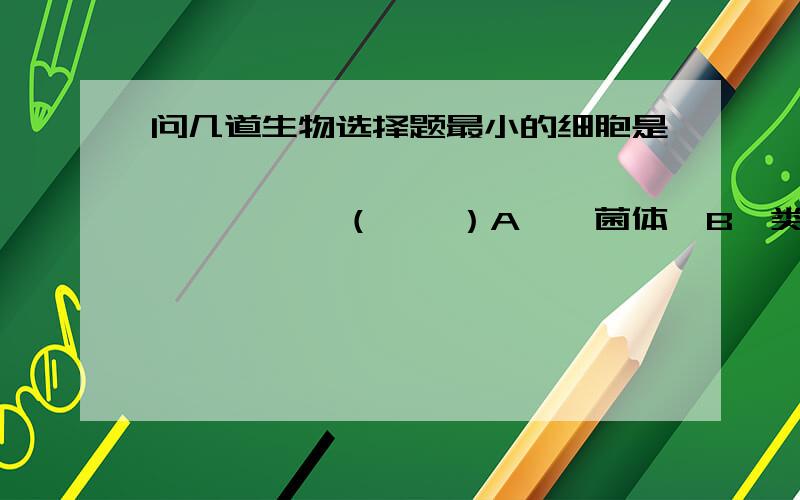 问几道生物选择题最小的细胞是                        （    ）A、噬菌体  B、类病毒  C、支原体  D、细菌2、下列不属于高等植物细胞结构的是    （    ）A、细胞壁   B、质膜   C、核糖体   D、中心