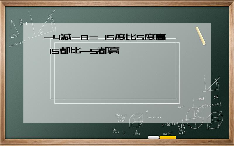 -4减-8＝ 15度比5度高 15都比-5都高