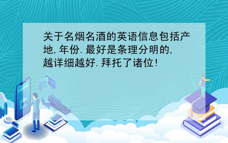 关于名烟名酒的英语信息包括产地,年份.最好是条理分明的,越详细越好.拜托了诸位!