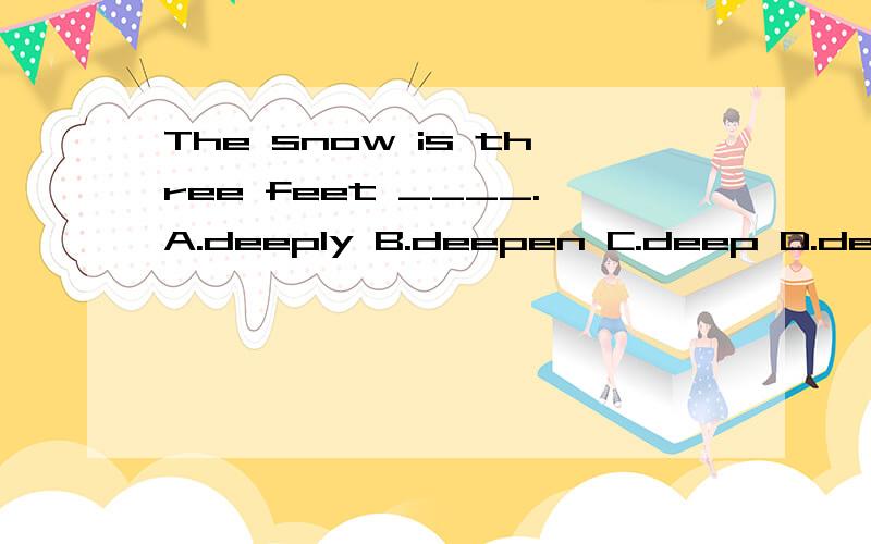 The snow is three feet ____.A.deeply B.deepen C.deep D.deepenedThe robber was ___ with a rifle.A.arm B.arms C.armed D.armingIt is well know that Thomas Edison ____ the electric lamp.A.discovered B.invented C.found D.developedThe man who does his duty