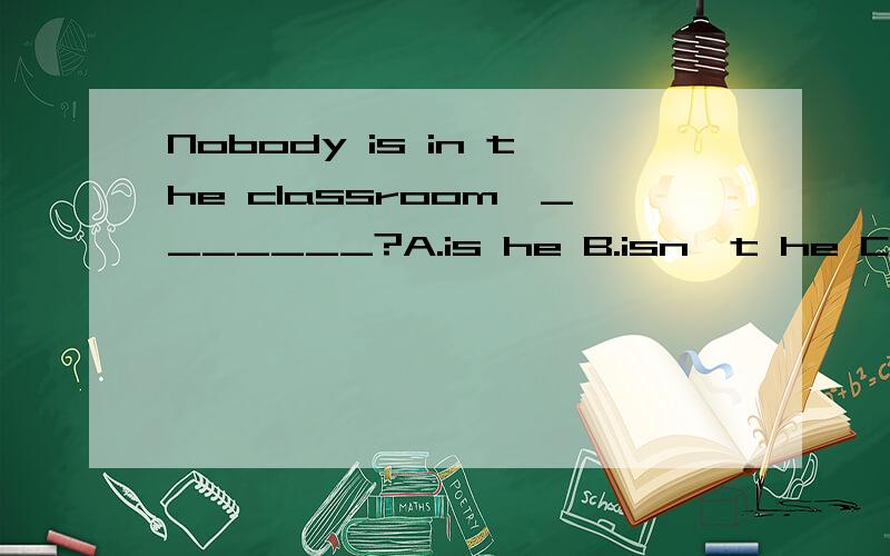 Nobody is in the classroom,_______?A.is he B.isn't he C.are they D.aren't they 请问这题为什么选 “C”