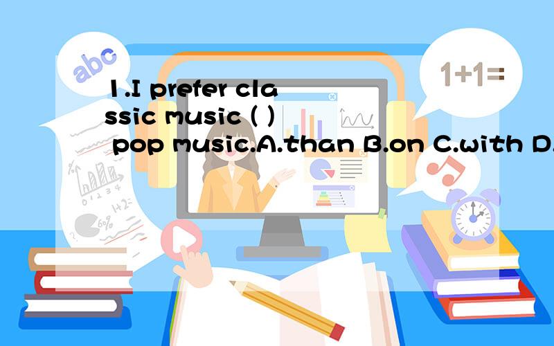 1.I prefer classic music ( ) pop music.A.than B.on C.with D.to2.All the team members tried their best.We lost the game,( ).A.however B.therefore C.since D.as3.When we were having a meeting,the director ( ) the bad news by telephone.A.was telling B.wa