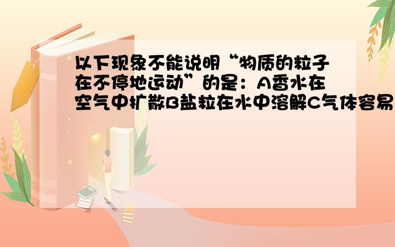 以下现象不能说明“物质的粒子在不停地运动”的是：A香水在空气中扩散B盐粒在水中溶解C气体容易被压缩D墨水渗入纸中