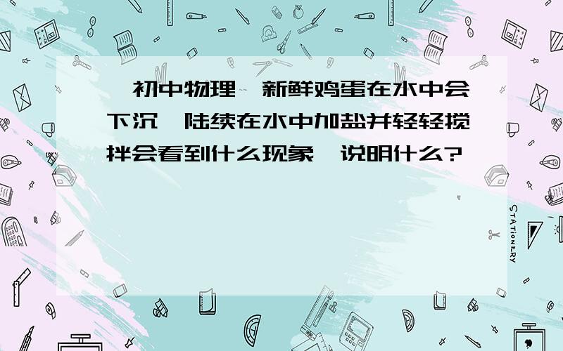 【初中物理】新鲜鸡蛋在水中会下沉,陆续在水中加盐并轻轻搅拌会看到什么现象,说明什么?