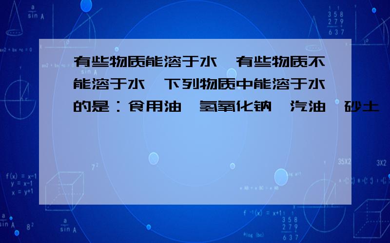 有些物质能溶于水,有些物质不能溶于水,下列物质中能溶于水的是：食用油、氢氧化钠、汽油、砂土