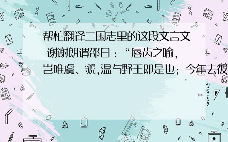 帮忙翻译三国志里的这段文言文 谢谢朗谓邵曰：“唇齿之喻,岂唯虞、虢,温与野王即是也；今年去彼而居此,是为避朝亡之期耳.且君,国人之望也,今寇未至而先徙,带山之县必骇,是摇动民之心