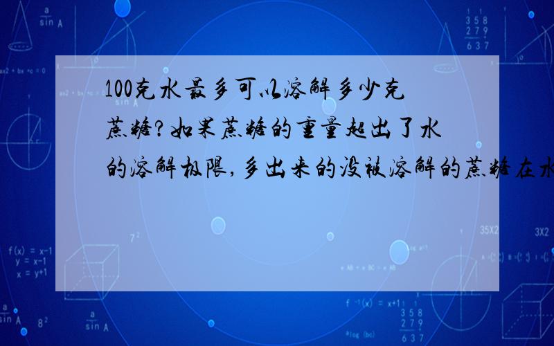 100克水最多可以溶解多少克蔗糖?如果蔗糖的重量超出了水的溶解极限,多出来的没被溶解的蔗糖在水中还能保持固体状态么?