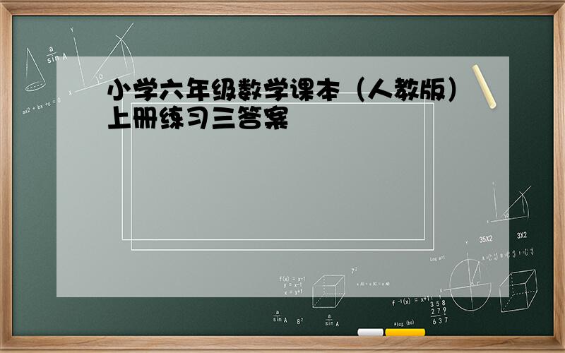 小学六年级数学课本（人教版）上册练习三答案