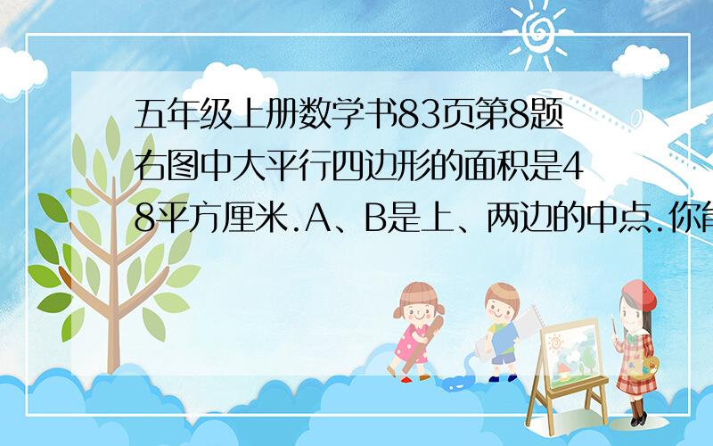 五年级上册数学书83页第8题右图中大平行四边形的面积是48平方厘米.A、B是上、两边的中点.你能求出图中小平行四边形吗（阴影部分）的面积吗?