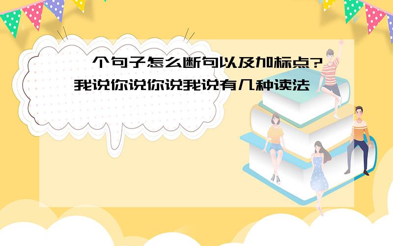 一个句子怎么断句以及加标点?我说你说你说我说有几种读法,