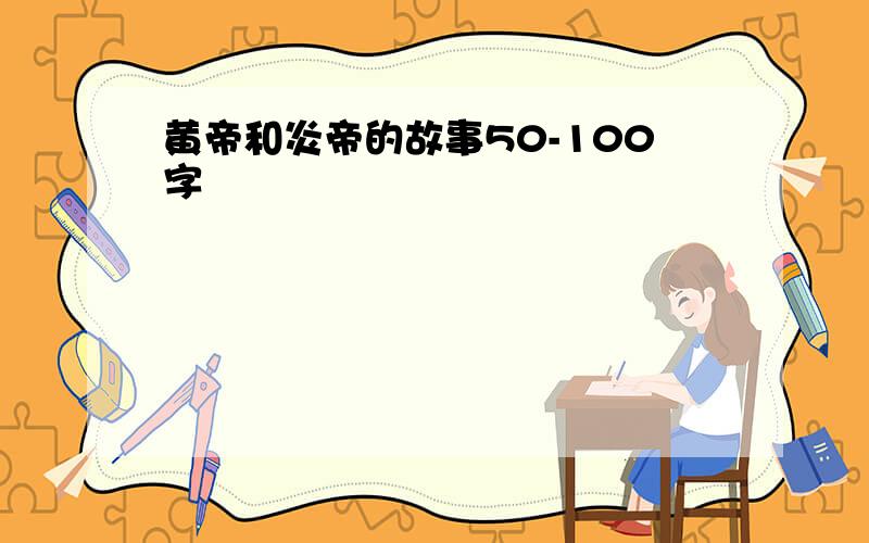 黄帝和炎帝的故事50-100字