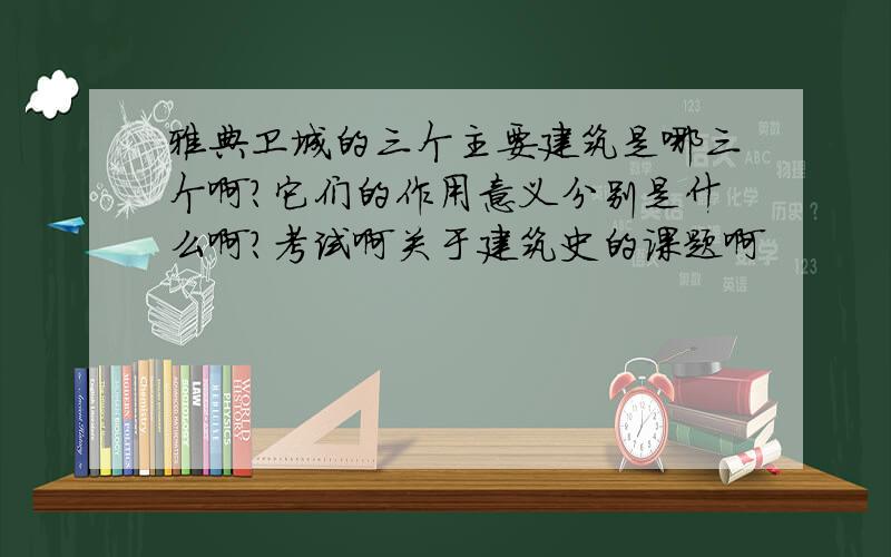 雅典卫城的三个主要建筑是哪三个啊?它们的作用意义分别是什么啊?考试啊关于建筑史的课题啊