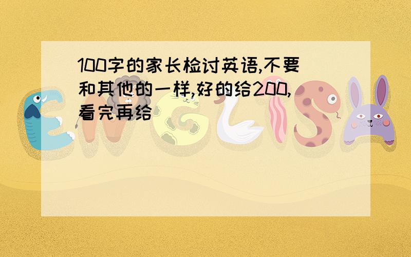 100字的家长检讨英语,不要和其他的一样,好的给200,看完再给