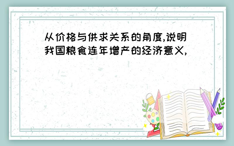 从价格与供求关系的角度,说明我国粮食连年增产的经济意义,