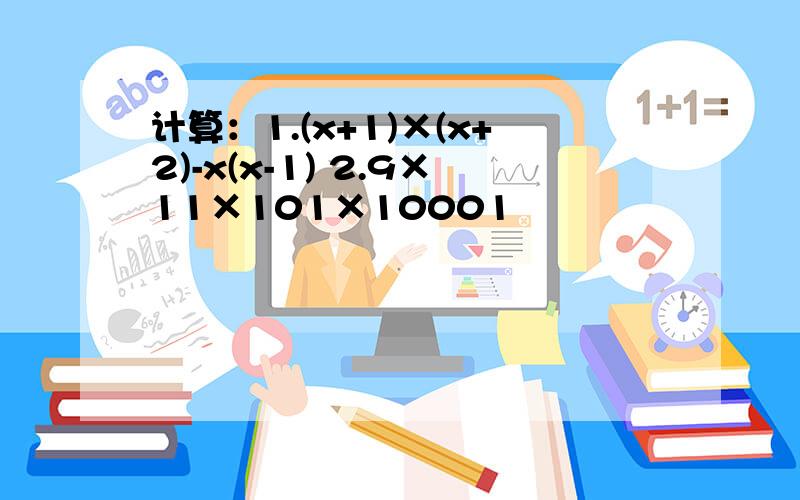 计算：1.(x+1)×(x+2)-x(x-1) 2.9×11×101×10001