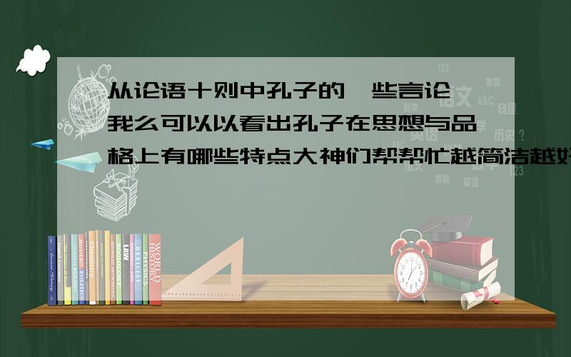 从论语十则中孔子的一些言论,我么可以以看出孔子在思想与品格上有哪些特点大神们帮帮忙越简洁越好