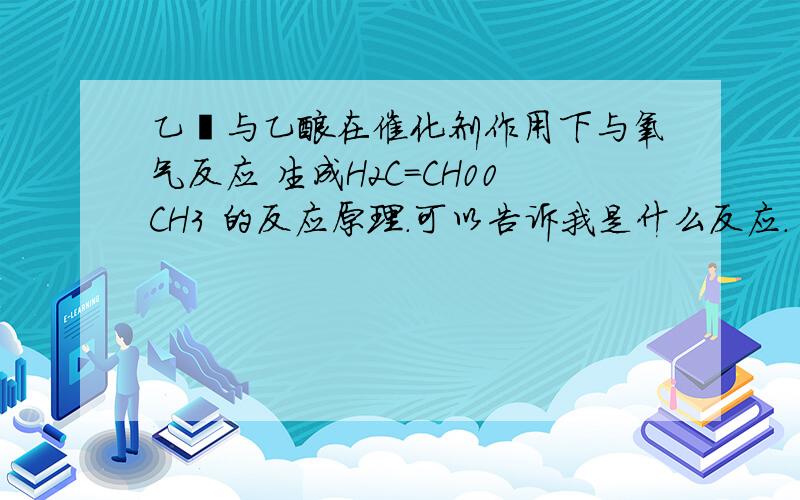 乙醛与乙酸在催化剂作用下与氧气反应 生成H2C=CH00CH3 的反应原理.可以告诉我是什么反应.