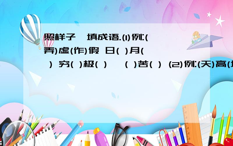 照样子,填成语.(1)例:(弄)虚(作)假 日( )月( ) 穷( )极( ) 冥( )苦( ) (2)例:(天)高(地)厚 名( )实( ) 出( ）入（ ) 貌( )神( ) (3)例:(一)心(一)意 ( )街( )市 ( )古( )秋 ( )上( )下 ( )平( )稳 (4)( )行( )步 ( )( )