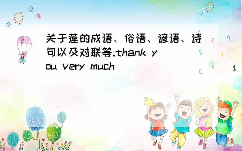 关于莲的成语、俗语、谚语、诗句以及对联等.thank you very much