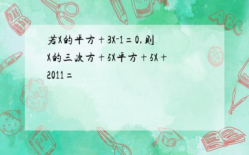 若X的平方+3X-1=0,则X的三次方+5X平方+5X+2011=