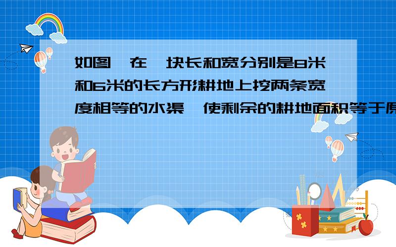 如图,在一块长和宽分别是8米和6米的长方形耕地上挖两条宽度相等的水渠,使剩余的耕地面积等于原来长方形面积的一半,试求渠的宽度.2.两个数的差为3,积等于28,为了求这两个数,设其中较大