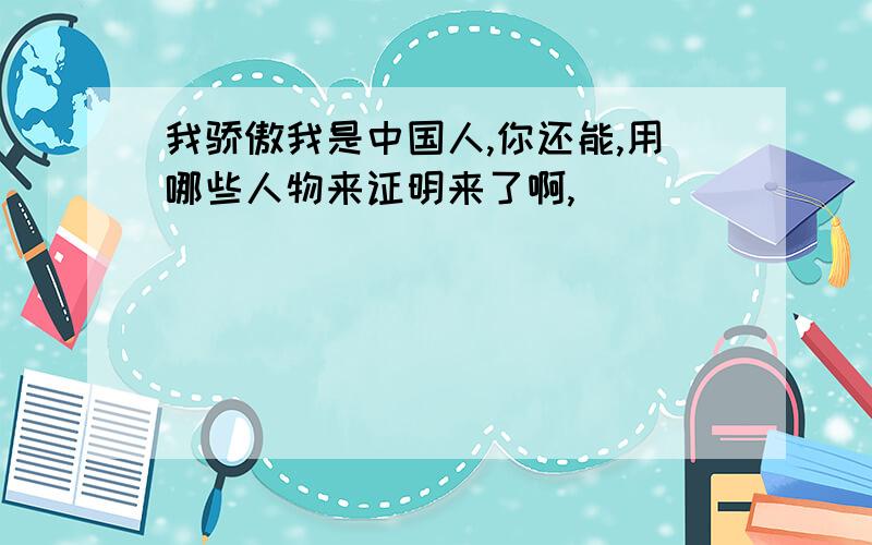 我骄傲我是中国人,你还能,用哪些人物来证明来了啊,