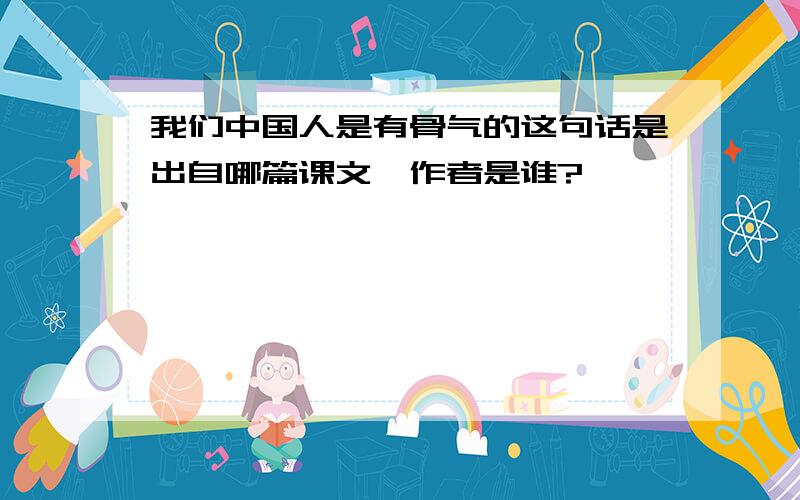 我们中国人是有骨气的这句话是出自哪篇课文,作者是谁?