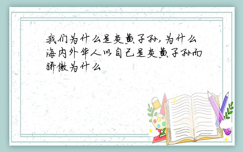 我们为什么是炎黄子孙,为什么海内外华人以自己是炎黄子孙而骄傲为什么