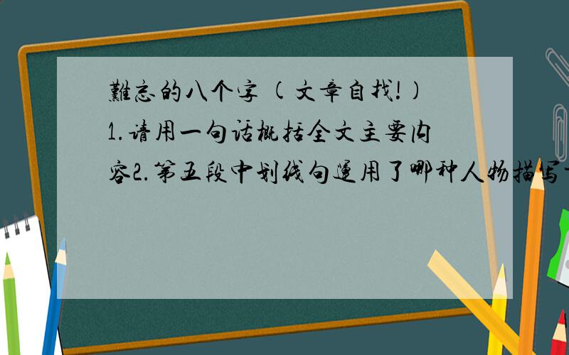 难忘的八个字 (文章自找!)1.请用一句话概括全文主要内容2.第五段中划线句运用了哪种人物描写方法?对下文刻画伦纳德老师形象起什么作用?3.第七段划线句运用了哪两种修辞手法?在文中的表