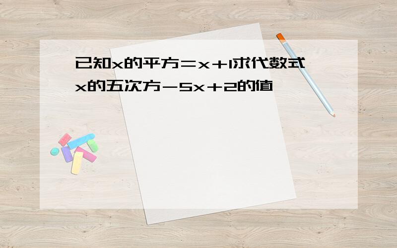 已知x的平方＝x＋1求代数式x的五次方－5x＋2的值