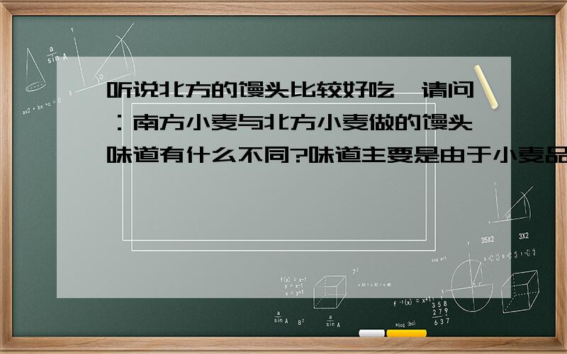 听说北方的馒头比较好吃,请问：南方小麦与北方小麦做的馒头味道有什么不同?味道主要是由于小麦品种不同还是加工方式不同?