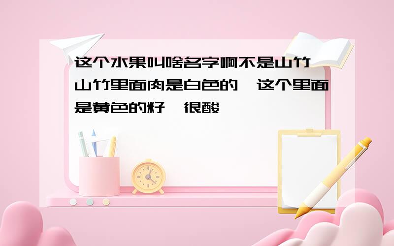 这个水果叫啥名字啊不是山竹,山竹里面肉是白色的,这个里面是黄色的籽,很酸