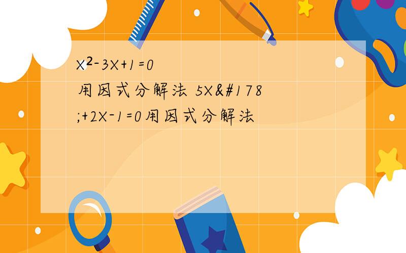 X²-3X+1=0用因式分解法 5X²+2X-1=0用因式分解法