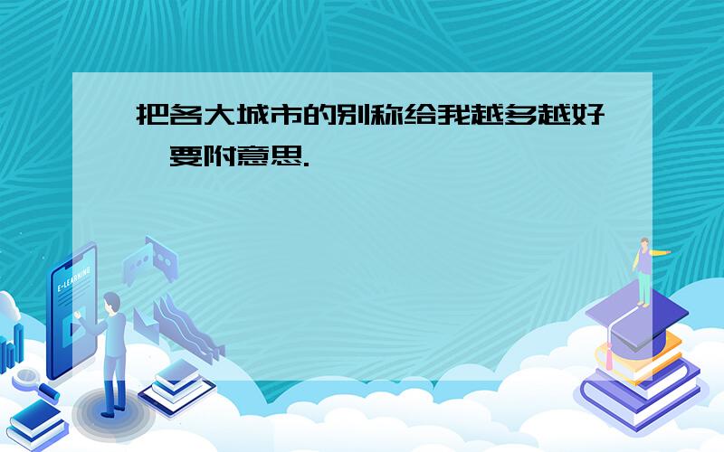 把各大城市的别称给我越多越好,要附意思.