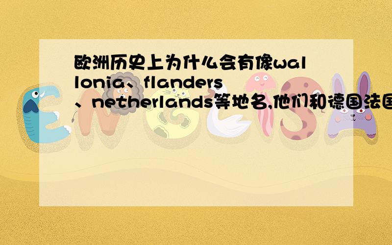 欧洲历史上为什么会有像wallonia、flanders、netherlands等地名,他们和德国法国等国家位置有重合的地方.