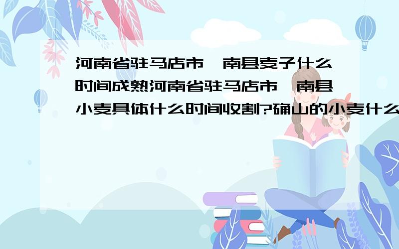 河南省驻马店市汝南县麦子什么时间成熟河南省驻马店市汝南县小麦具体什么时间收割?确山的小麦什么时间收割?漯河的小麦什么时间收割?