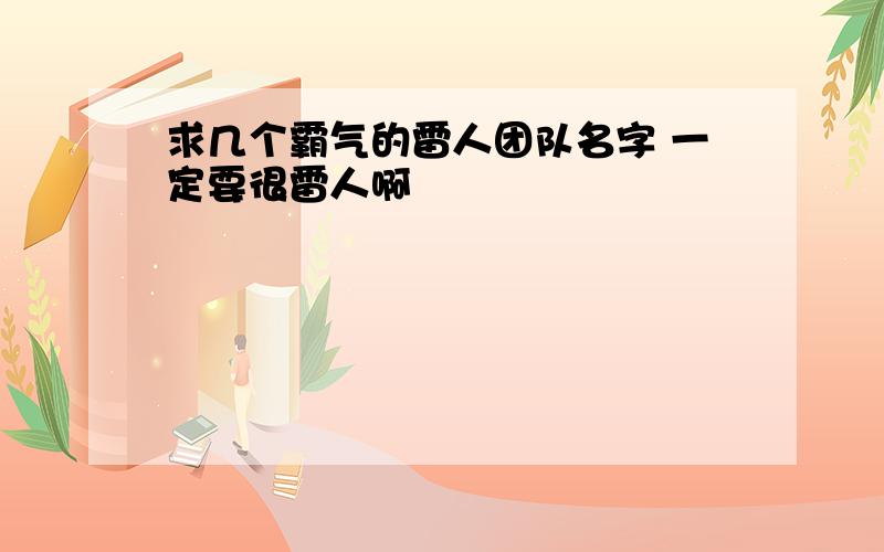 求几个霸气的雷人团队名字 一定要很雷人啊