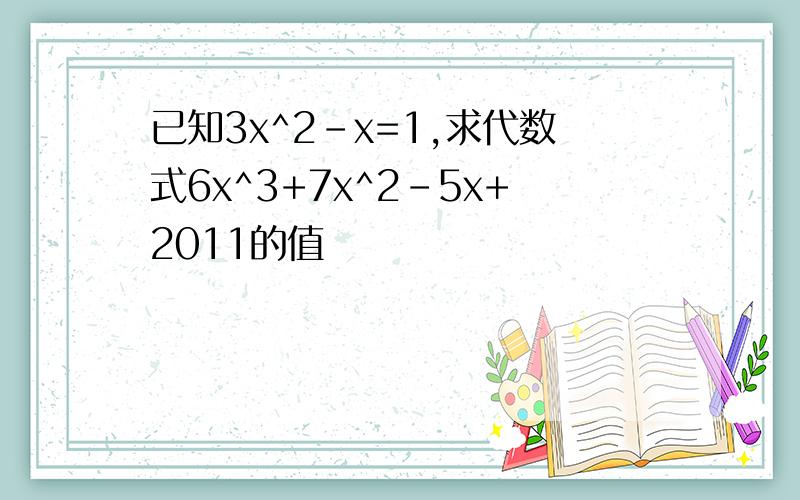 已知3x^2-x=1,求代数式6x^3+7x^2-5x+2011的值