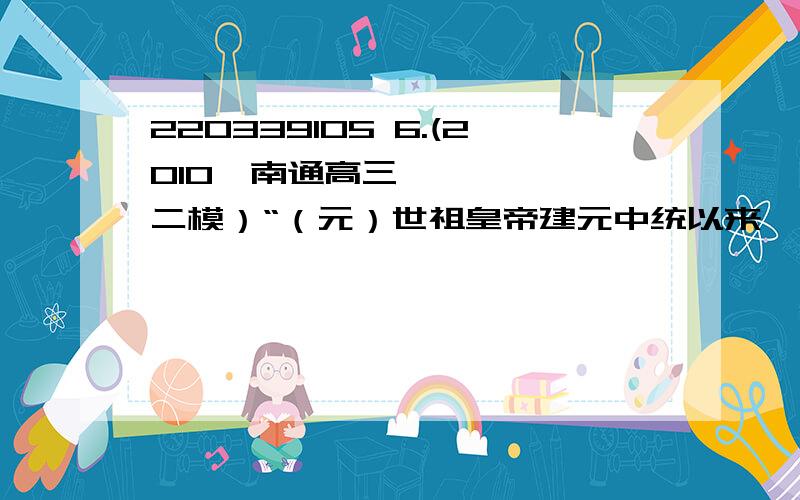 220339105 6.(2010•南通高三二模）“（元）世祖皇帝建元中统以来……夫外之郡县,其朝廷远者,则镇之以行中书省.郡县又远于省,若有边徼之事者,则置宣慰司以达之.”对此材料理解正确的是